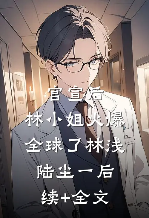 官宣后，林小姐火爆全球了林浅陆尘一后续+全文