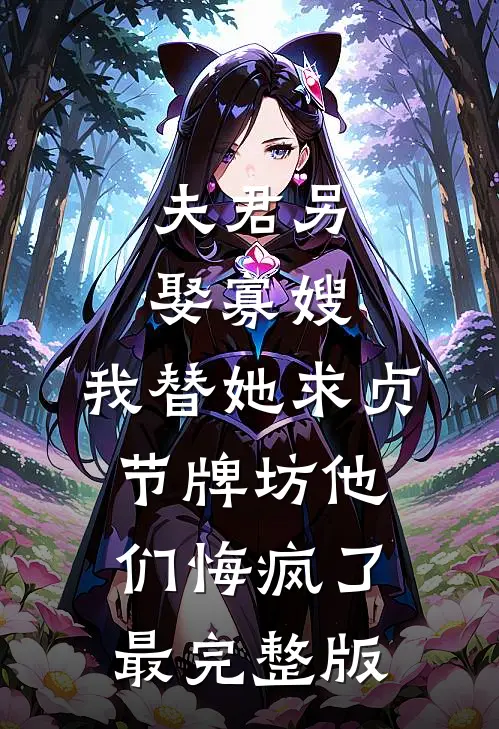 夫君另娶寡嫂，我替她求贞节牌坊他们悔疯了最完整版