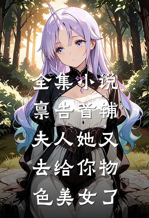 全集小说禀告首辅，夫人她又去给你物色美女了