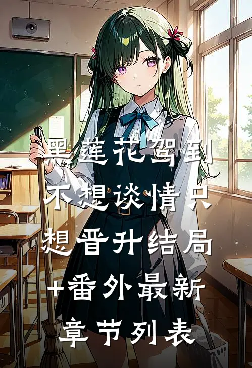 黑莲花驾到，不想谈情只想晋升结局+番外最新章节列表