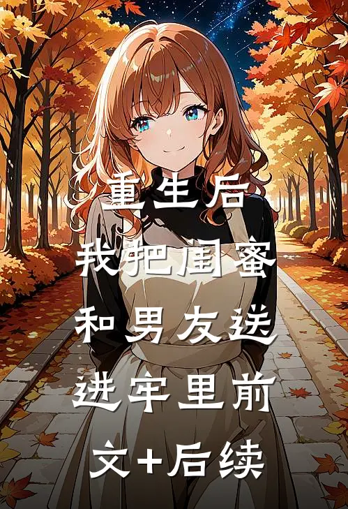 重生后，我把闺蜜和男友送进牢里前文+后续