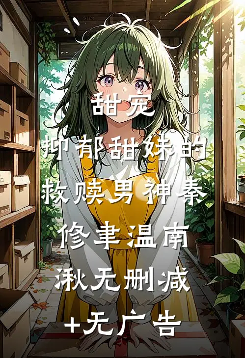 甜宠：抑郁甜妹的救赎男神秦修聿温南湫无删减+无广告