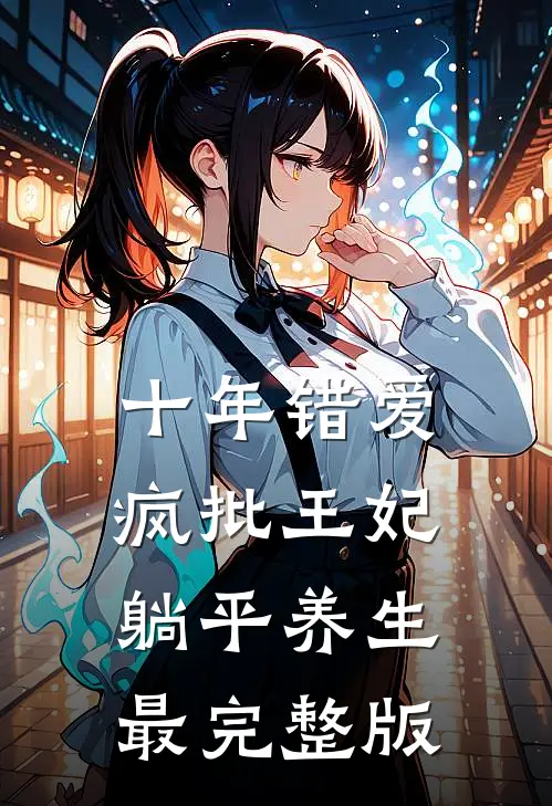 十年错爱，疯批王妃躺平养生最完整版