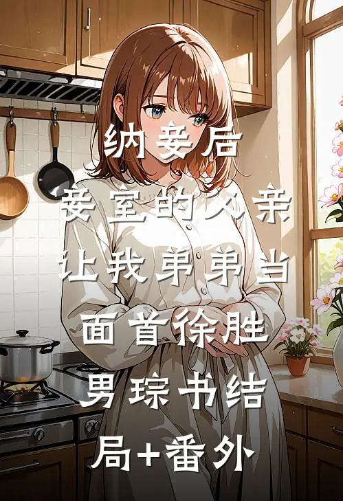 纳妾后，妾室的父亲让我弟弟当面首徐胜男琮书结局+番外
