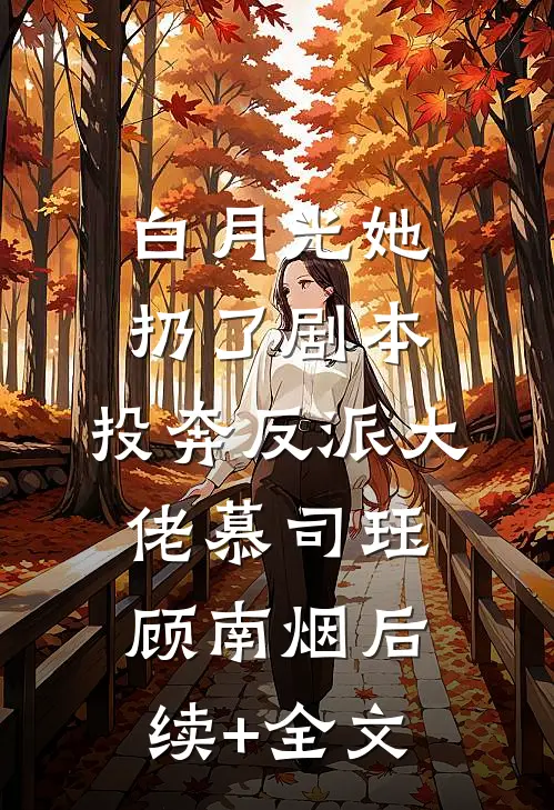 白月光她扔了剧本，投奔反派大佬慕司珏顾南烟后续+全文