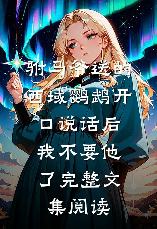 驸马爷送的西域鹦鹉开口说话后，我不要他了完整文集阅读