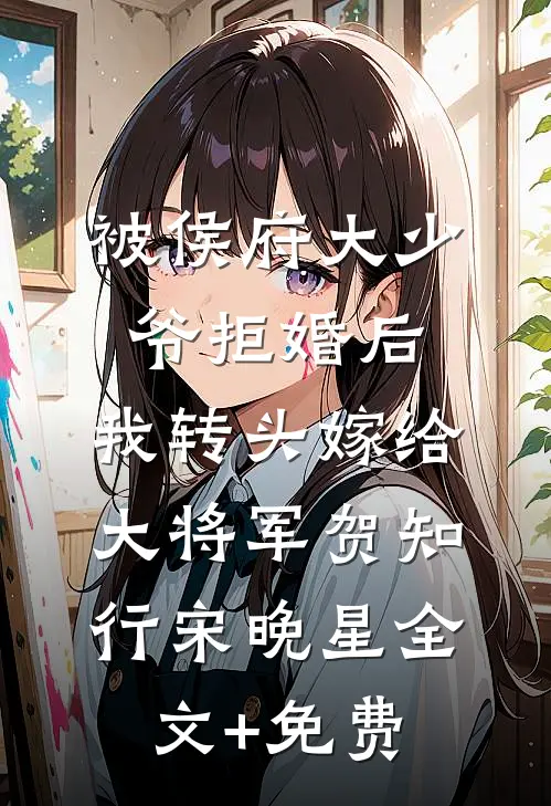 被侯府大少爷拒婚后，我转头嫁给大将军贺知行宋晚星全文+免费
