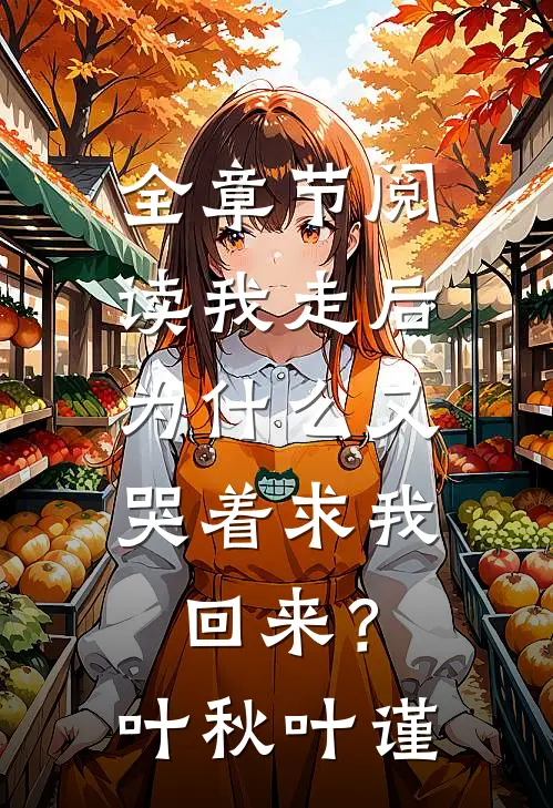 全章节阅读我走后，为什么又哭着求我回来？叶秋叶谨