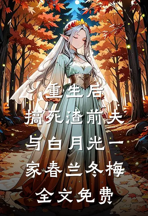 重生后，搞死渣前夫与白月光一家春兰冬梅全文免费