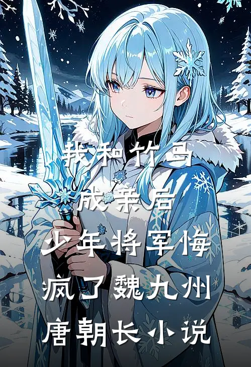 我和竹马成亲后，少年将军悔疯了魏九州唐朝长小说