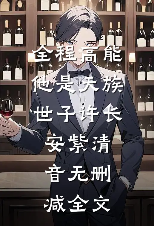 全程高能：他是天族世子许长安紫清音无删减全文