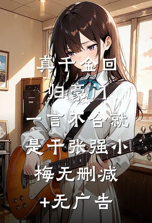 真千金回归豪门，一言不合就是干张强小梅无删减+无广告