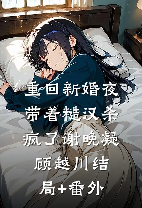 重回新婚夜，带着糙汉杀疯了谢晚凝顾越川结局+番外