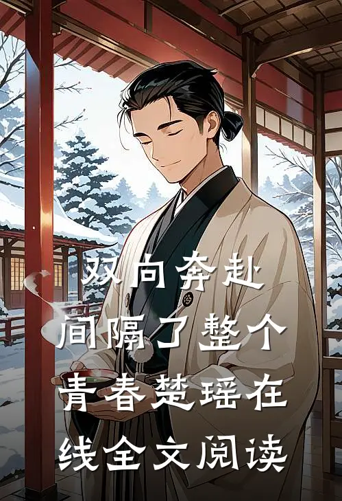 双向奔赴，间隔了整个青春楚瑶在线全文阅读