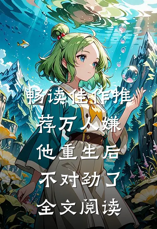 畅读佳作推荐万人嫌他重生后不对劲了全文阅读