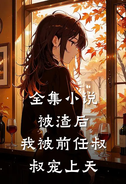 全集小说被渣后，我被前任叔叔宠上天