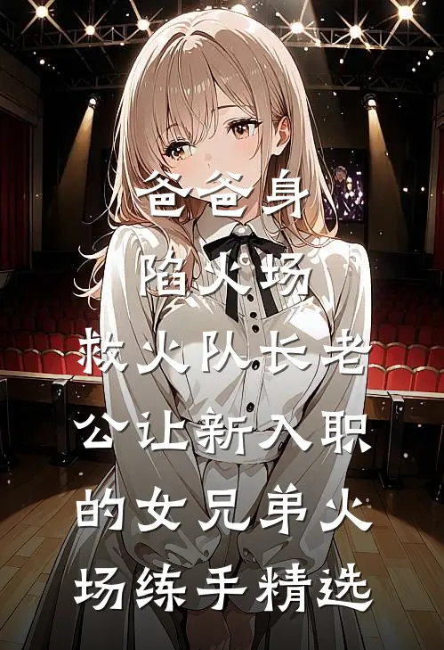 爸爸身陷火场，救火队长老公让新入职的女兄弟火场练手精选
