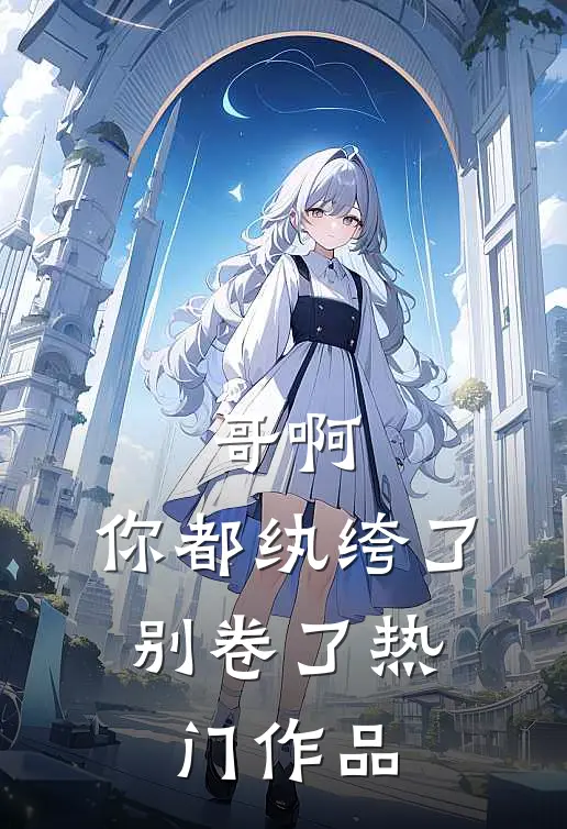 哥啊，你都纨绔了，别卷了热门作品