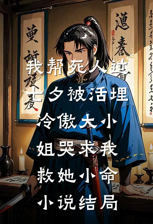我帮死人过七夕被活埋，冷傲大小姐哭求我救她小命小说结局