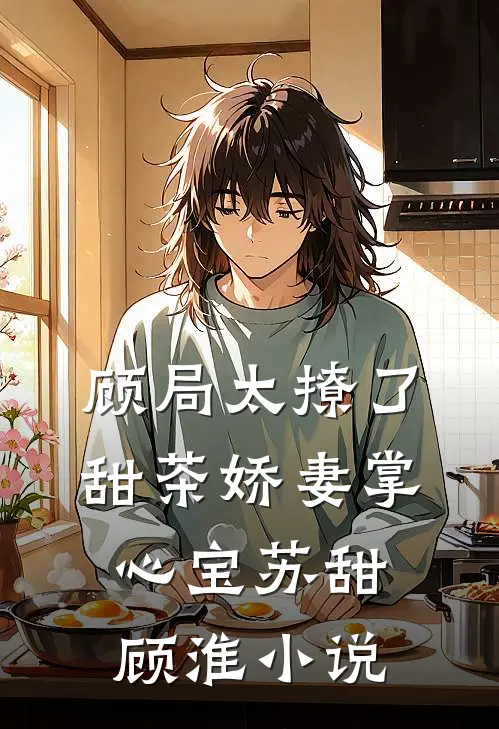 顾局太撩了，甜茶娇妻掌心宝苏甜顾淮小说