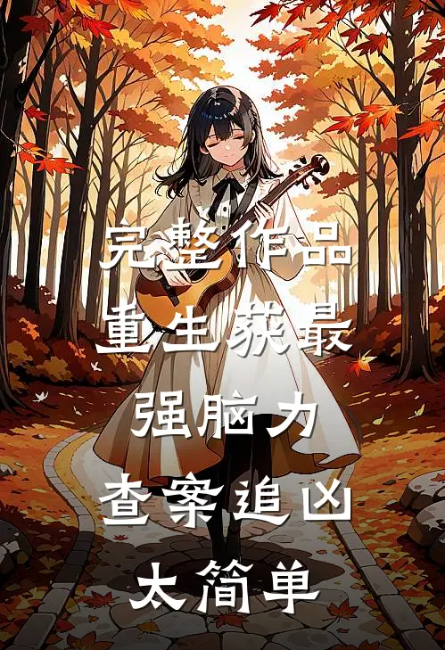 完整作品重生获最强脑力，查案追凶太简单