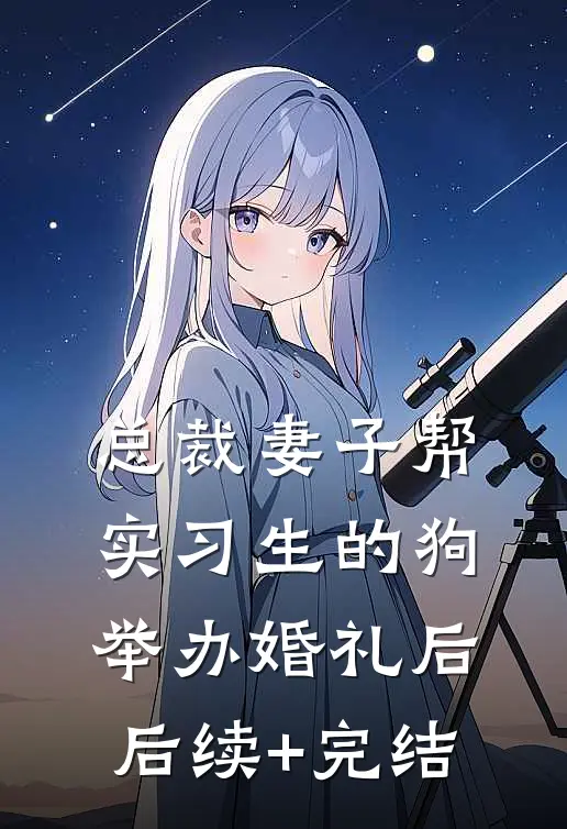 总裁妻子帮实习生的狗举办婚礼后后续+完结