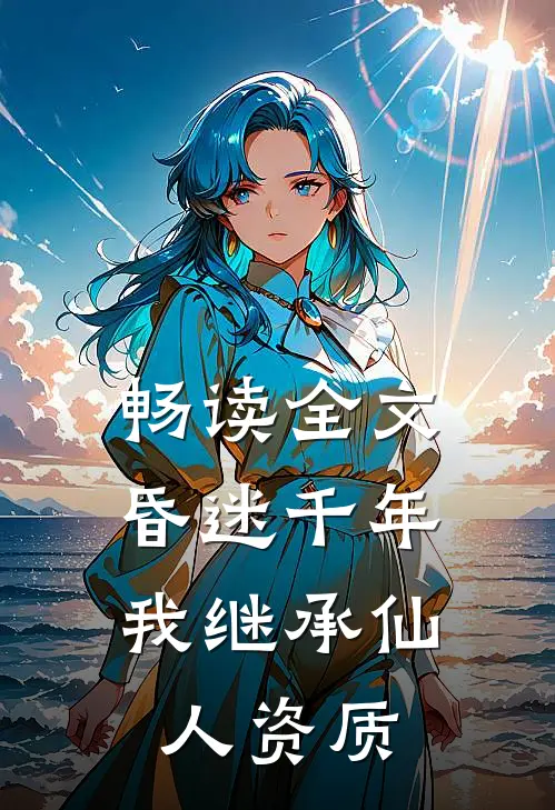 畅读全文昏迷千年，我继承仙人资质
