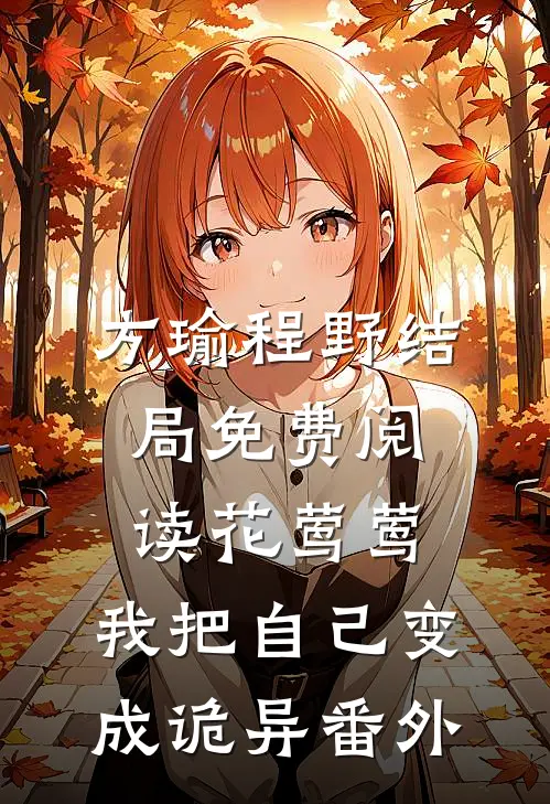方瑜程野结局免费阅读花莺莺:我把自己变成诡异番外