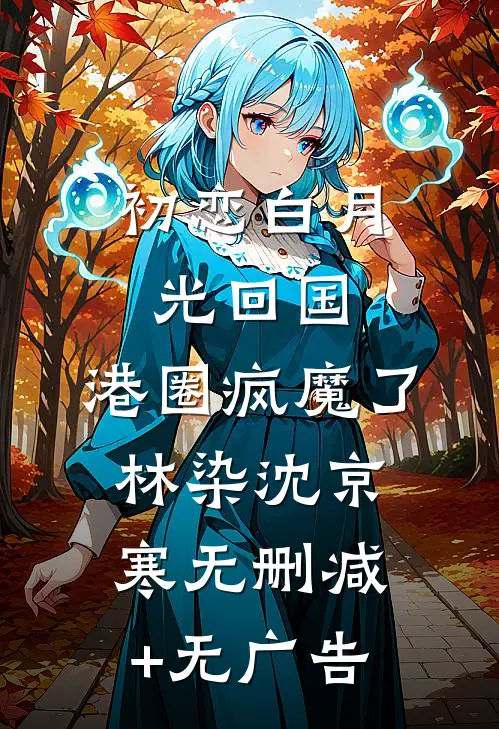 初恋白月光回国，港圈疯魔了林染沈京寒无删减+无广告