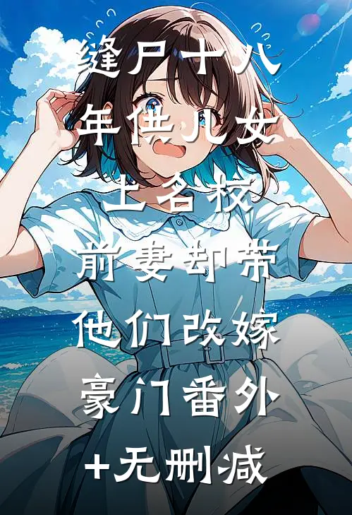 缝尸十八年供儿女上名校，前妻却带他们改嫁豪门番外+无删减