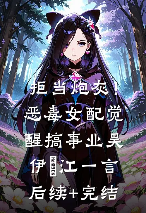 拒当炮灰！恶毒女配觉醒搞事业吴伊湉江一言后续+完结