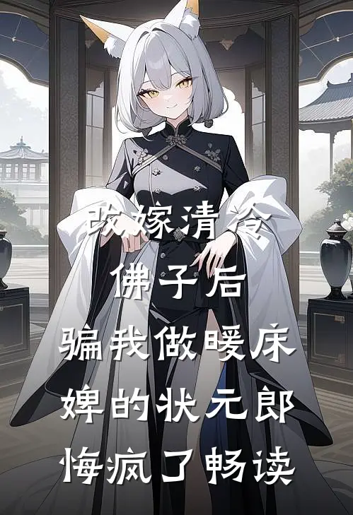 改嫁清冷佛子后，骗我做暖床婢的状元郎悔疯了畅读