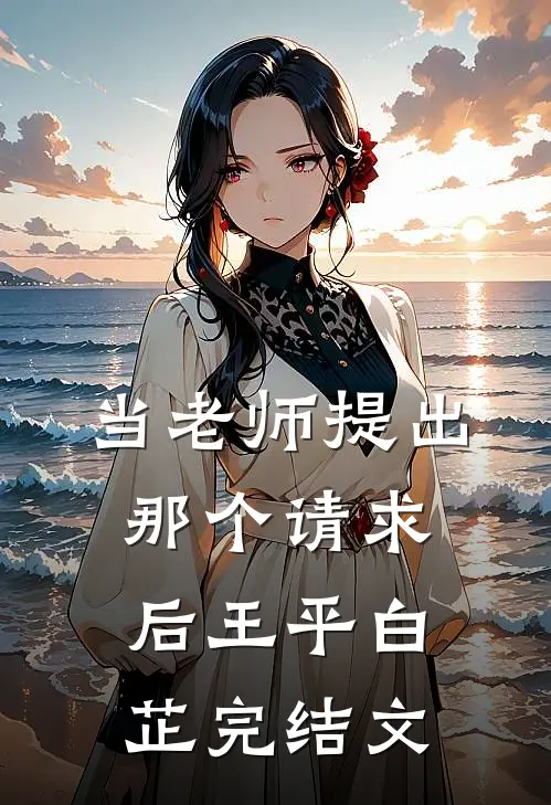 当老师提出那个请求后王平白芷完结文