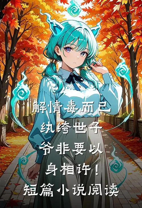 解情毒而已，纨绔世子爷非要以身相许！短篇小说阅读