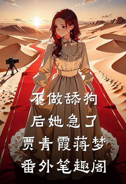 不做舔狗后她急了：贾青霞蒋梦番外笔趣阁