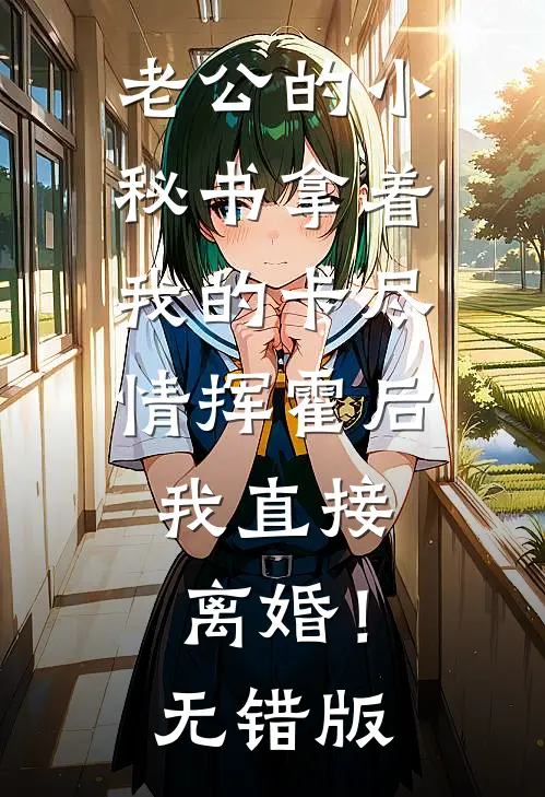 老公的小秘书拿着我的卡尽情挥霍后，我直接离婚！无错版