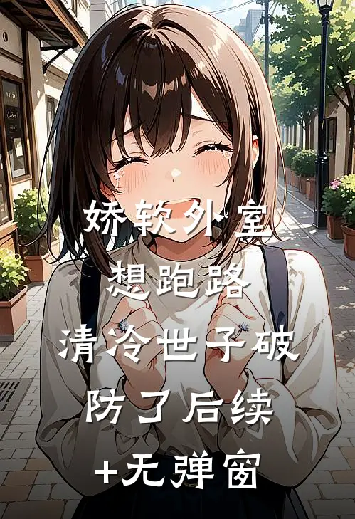 娇软外室想跑路，清冷世子破防了后续+无弹窗