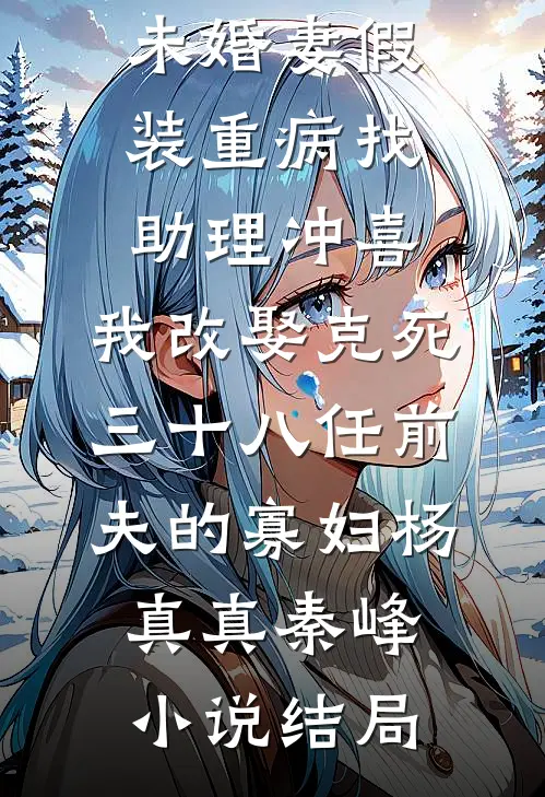 未婚妻假装重病找助理冲喜，我改娶克死三十八任前夫的寡妇杨真真秦峰小说结局