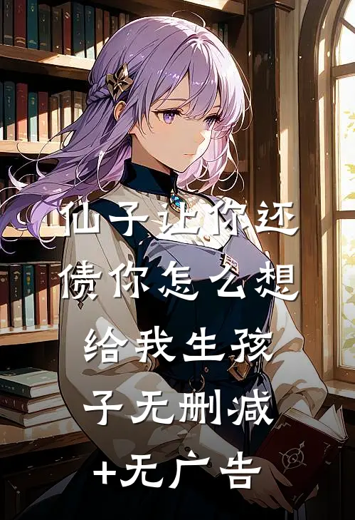 仙子让你还债你怎么想给我生孩子无删减+无广告