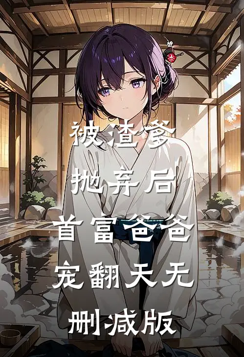 被渣爹抛弃后，首富爸爸宠翻天无删减版