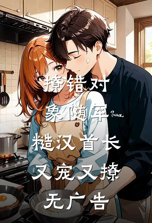 撩错对象随军，糙汉首长又宠又撩无广告