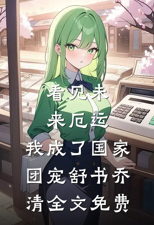 看见未来厄运，我成了国家团宠舒书乔清全文免费