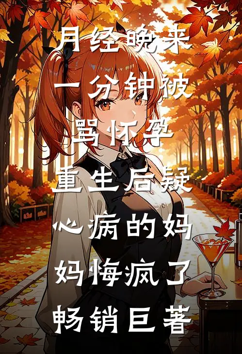 月经晚来一分钟被骂怀孕，重生后疑心病的妈妈悔疯了畅销巨著