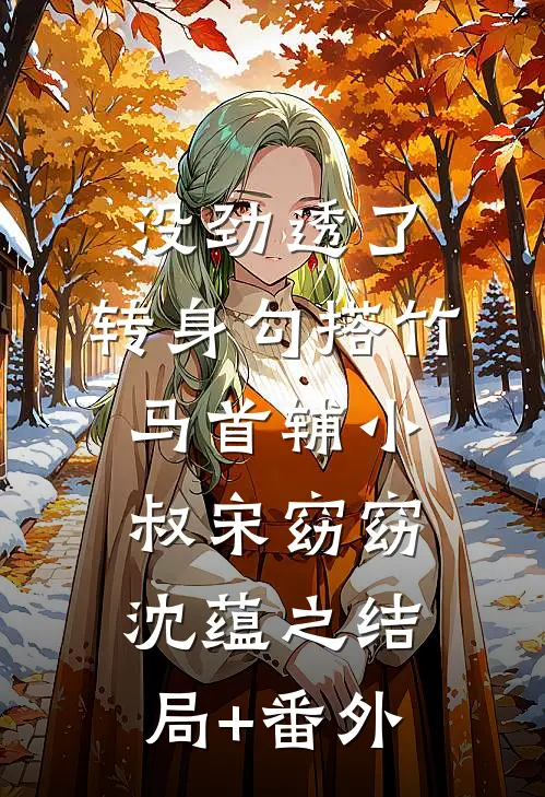 没劲透了，转身勾搭竹马首辅小叔宋窈窈沈蕴之结局+番外