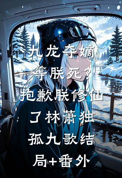 九龙夺嫡等朕死？抱歉，朕修仙了林萧独孤九歌结局+番外