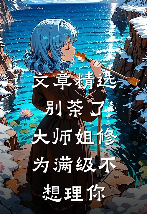 文章精选别茶了，大师姐修为满级不想理你