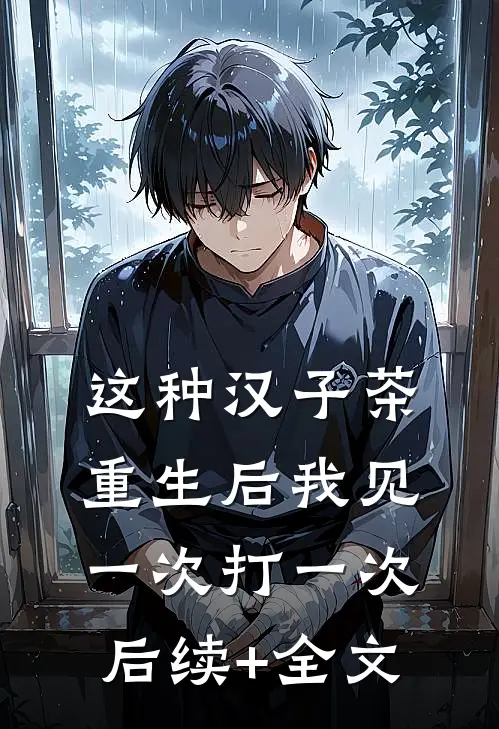 这种汉子茶，重生后我见一次打一次后续+全文
