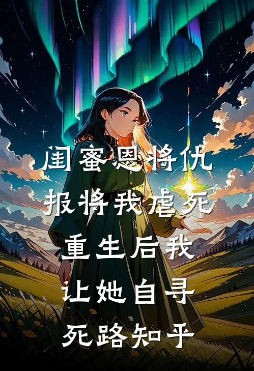 闺蜜恩将仇报将我虐死，重生后我让她自寻死路知乎