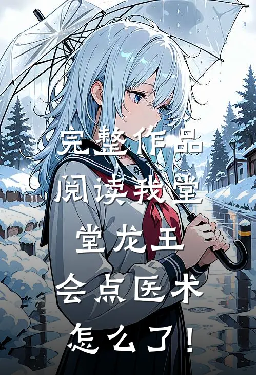 完整作品阅读我堂堂龙王，会点医术怎么了！