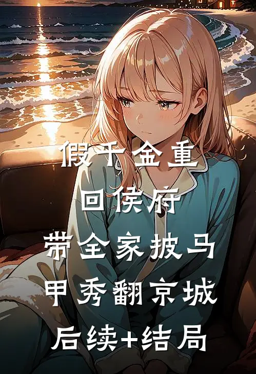 假千金重回侯府，带全家披马甲秀翻京城后续+结局